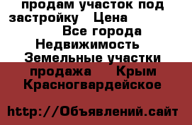 продам участок под застройку › Цена ­ 2 600 000 - Все города Недвижимость » Земельные участки продажа   . Крым,Красногвардейское